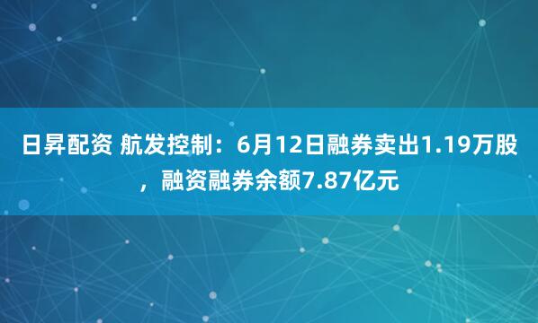日昇配资 航发控制:6月12日融券卖出1.19万股,融资融券余额7.87亿元