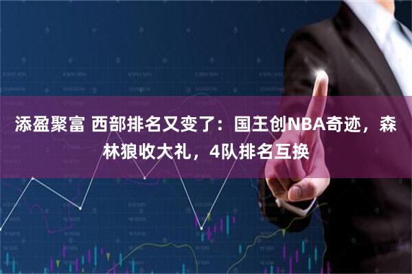 添盈聚富 西部排名又变了：国王创NBA奇迹，森林狼收大礼，4队排名互换