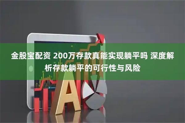 金股宝配资 200万存款真能实现躺平吗 深度解析存款躺平的可行性与风险