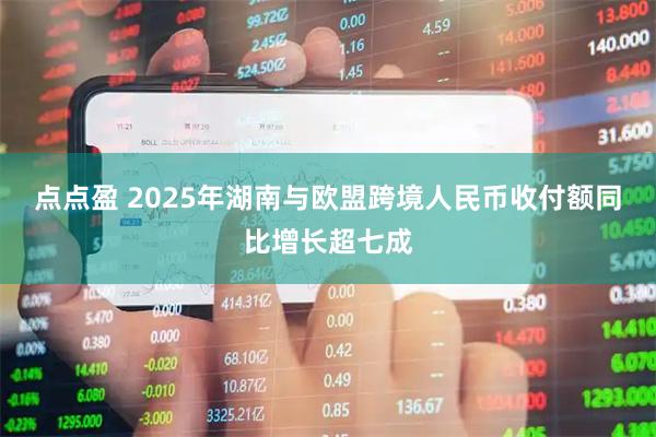 点点盈 2025年湖南与欧盟跨境人民币收付额同比增长超七成