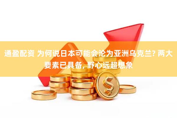 通盈配资 为何说日本可能会沦为亚洲乌克兰? 两大要素已具备, 野心远超想象